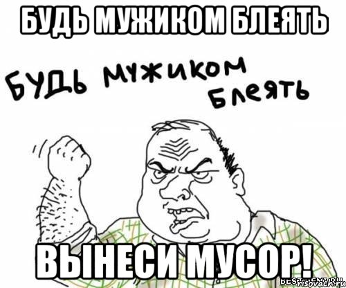 будь мужиком блеять вынеси мусор!, Мем блять