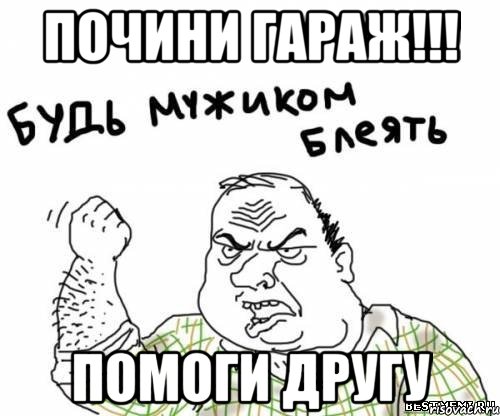 почини гараж!!! помоги другу, Мем блять