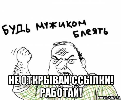  не открывай ссылки! работай!, Мем блять