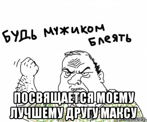  посвящается моему лучшему другу максу, Мем блять