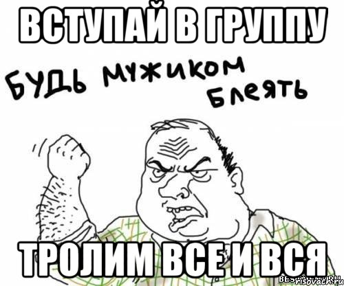 вступай в группу тролим все и вся, Мем блять