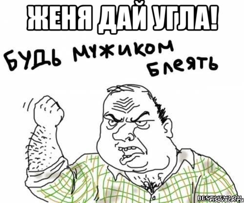 женя дай угла! , Мем блять