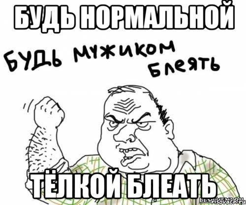 будь нормальной тёлкой блеать, Мем блять