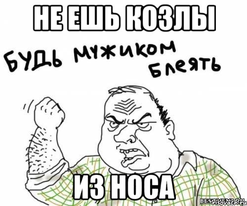 не ешь козлы из носа, Мем блять