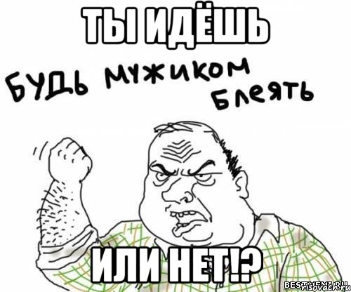 ты идёшь или нет!?, Мем блять