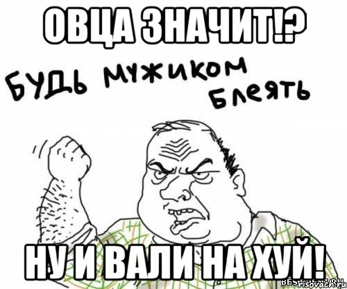 овца значит!? ну и вали на хуй!, Мем блять