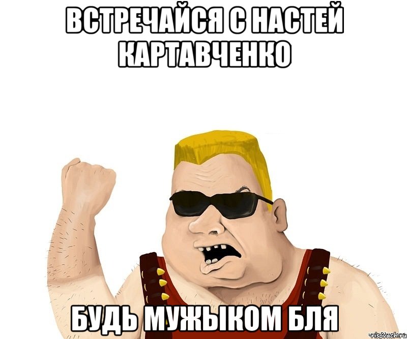 встречайся с настей картавченко будь мужыком бля, Мем Боевой мужик блеать