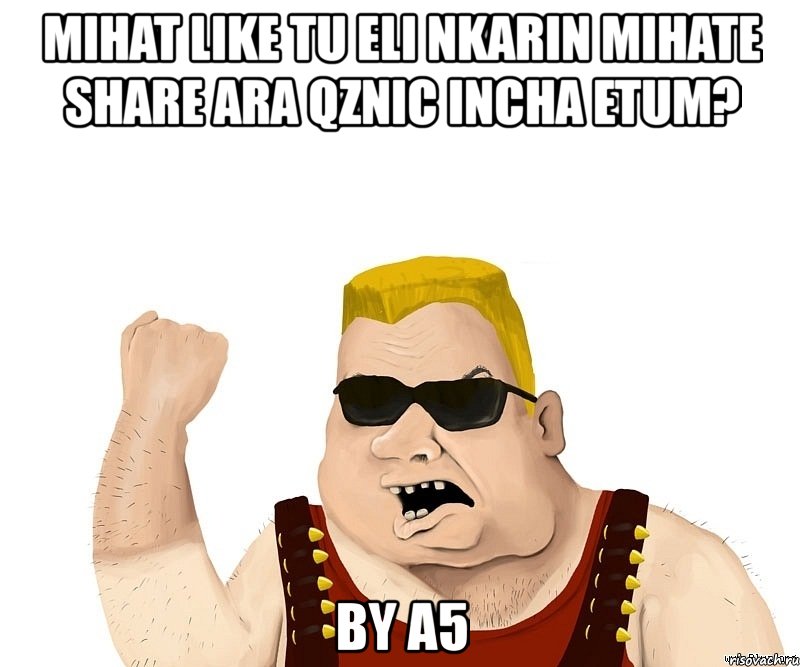 mihat like tu eli nkarin mihate share ara qznic incha etum? by a5