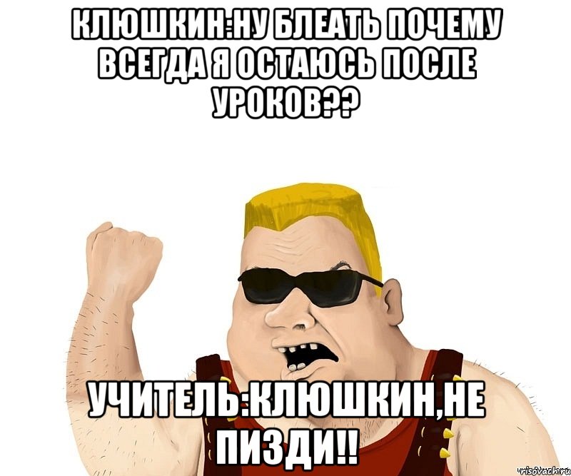 клюшкин:ну блеать почему всегда я остаюсь после уроков?? учитель:клюшкин,не пизди!!, Мем Боевой мужик блеать