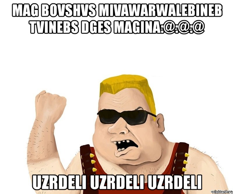 mag bovshvs mivawarwalebineb tvinebs dges magina:@:@:@ uzrdeli uzrdeli uzrdeli, Мем Боевой мужик блеать