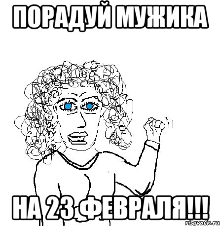 порадуй мужика на 23 февраля!!!, Мем Будь бабой-блеадь