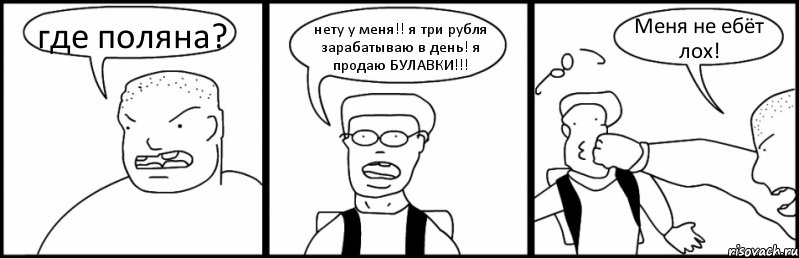 где поляна? нету у меня!! я три рубля зарабатываю в день! я продаю БУЛАВКИ!!! Меня не ебёт лох!, Комикс Быдло и школьник