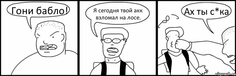 Гони бабло! Я сегодня твой акк взломал на лосе. Ах ты с*ка, Комикс Быдло и школьник