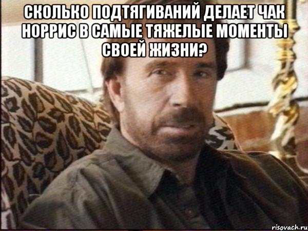 сколько подтягиваний делает чак норрис в самые тяжелые моменты своей жизни? 