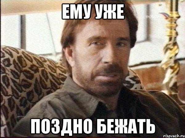 ему уже поздно бежать