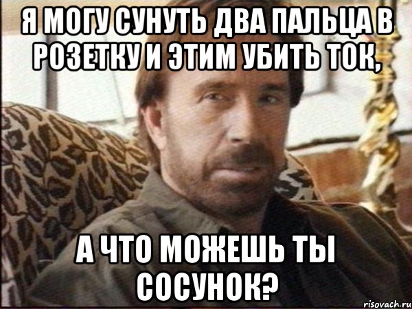я могу сунуть два пальца в розетку и этим убить ток, а что можешь ты сосунок?
