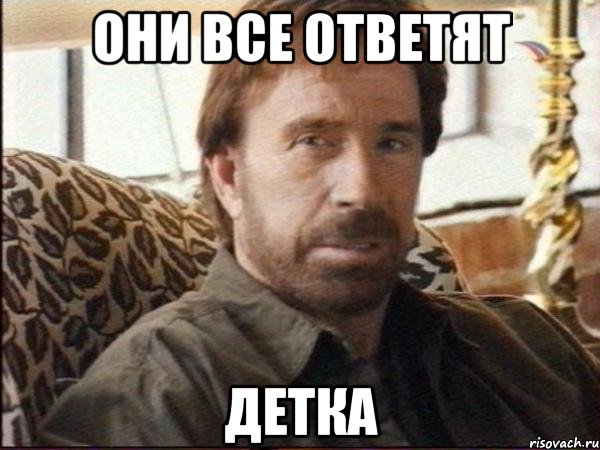 они все ответят детка