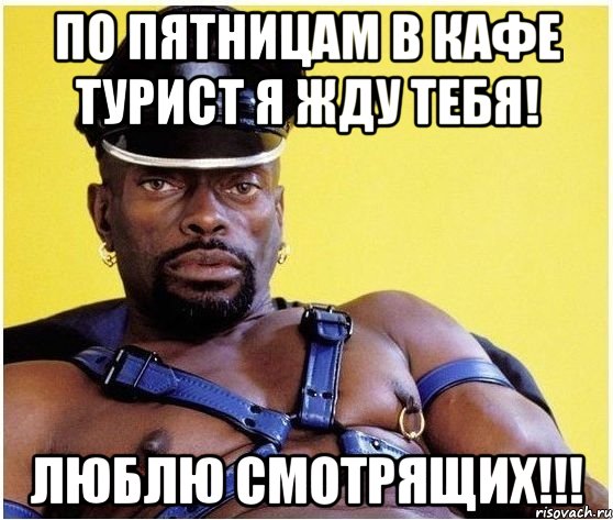 по пятницам в кафе турист я жду тебя! люблю смотрящих!!!