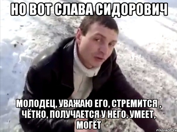 но вот слава сидорович молодец, уважаю его, стремится , чётко, получается у него, умеет, могёт, Мем Четко