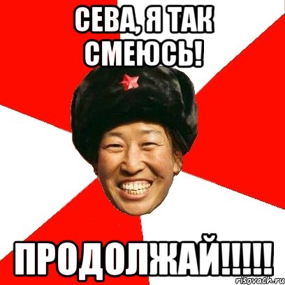 сева, я так смеюсь! продолжай!!!