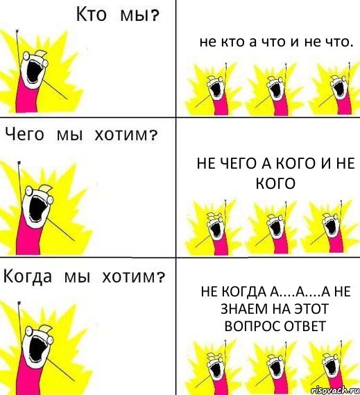 не кто а что и не что. не чего а кого и не кого не когда а....а....а не знаем на этот вопрос ответ, Комикс Что мы хотим