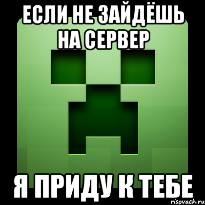 если не зайдёшь на сервер я приду к тебе, Мем Creeper