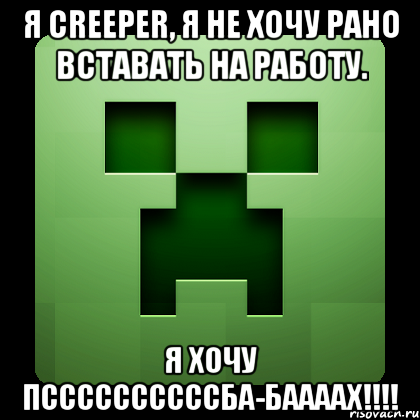 я creeper, я не хочу рано вставать на работу. я хочу пссссссссссба-баааах!!!, Мем Creeper