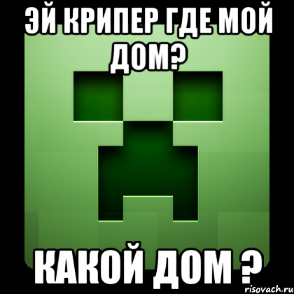 эй крипер где мой дом? какой дом ?, Мем Creeper