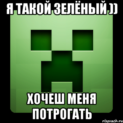 я такой зелёный )) хочеш меня потрогать, Мем Creeper