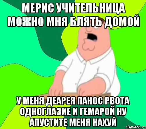 мерис учительница можно мня блять домой у меня деарея панос рвота одноглазие и гемарой ну апустите меня нахуй, Мем  Да всем насрать (Гриффин)