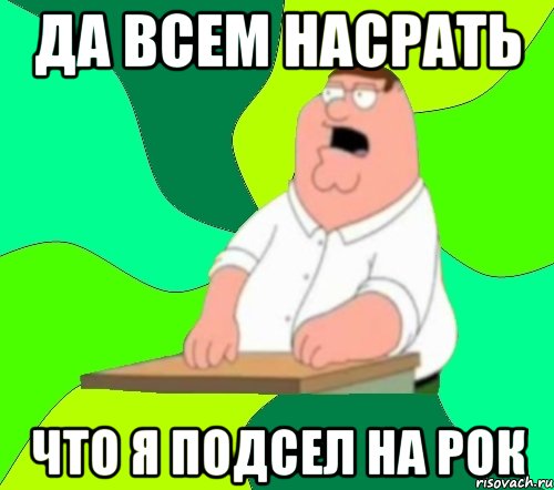 да всем насрать что я подсел на рок