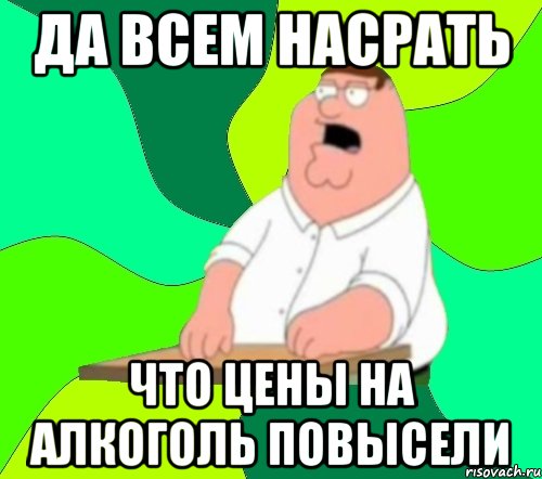 да всем насрать что цены на алкоголь повысели