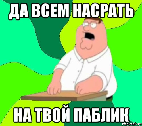 да всем насрать на твой паблик