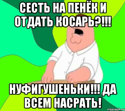 сесть на пенёк и отдать косарь?!!! нуфигушеньки!!! да всем насрать!