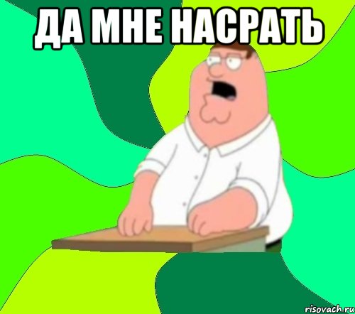 да мне насрать , Мем  Да всем насрать (Гриффин)