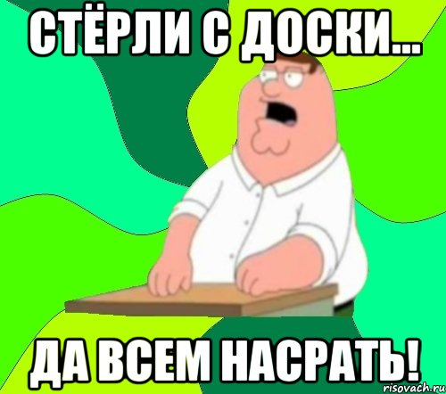 стёрли с доски... да всем насрать!