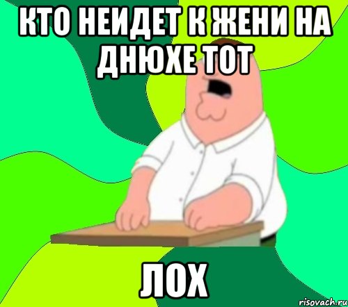 кто неидет к жени на днюхе тот лох