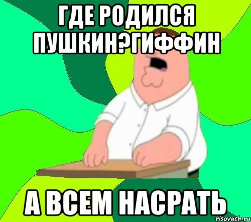 где родился пушкин?гиффин а всем насрать, Мем  Да всем насрать (Гриффин)