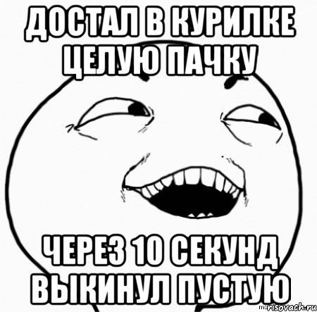 достал в курилке целую пачку через 10 секунд выкинул пустую, Мем Дааа