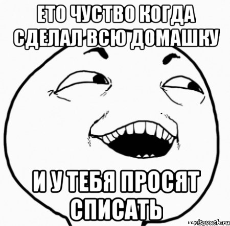 ето чуство когда сделал всю домашку и у тебя просят списать, Мем Дааа