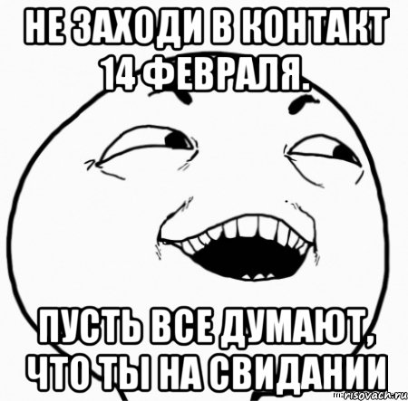 не заходи в контакт 14 февраля. пусть все думают, что ты на свидании, Мем Дааа