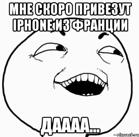 мне скоро привезут iphone из франции даааа..., Мем Дааа