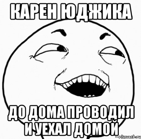 карен юджика до дома проводил и уехал домой, Мем Дааа