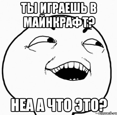 ты играешь в майнкрафт? неа а что это?, Мем Дааа