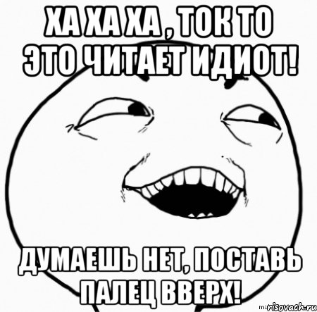 ха ха ха , ток то это читает идиот! думаешь нет, поставь палец вверх!, Мем Дааа