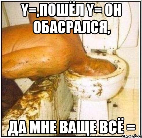 y=,пошёл y= он обасрался, да мне ваще всё =, Мем Дайвер