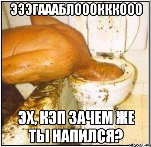 эээгаааблооокккооо эх, кэп зачем же ты напился?