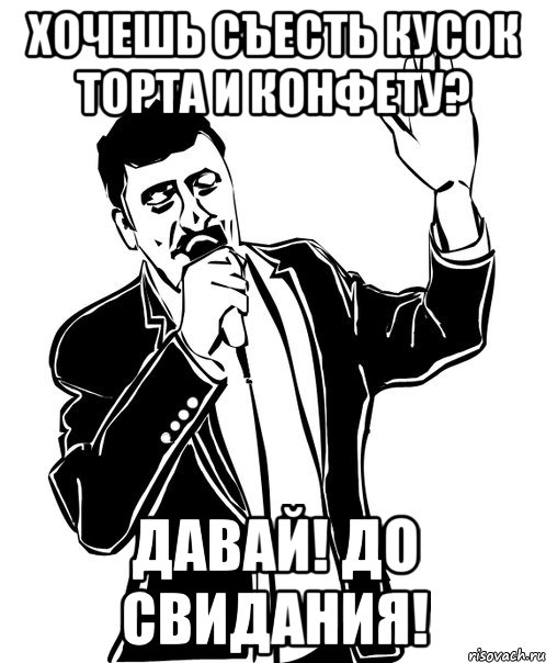 хочешь съесть кусок торта и конфету? давай! до свидания!, Мем Давай до свидания