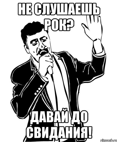 не слушаешь рок? давай до свидания!, Мем Давай до свидания