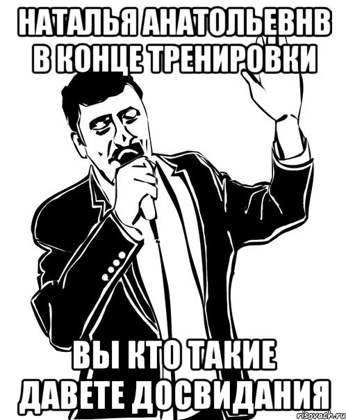 наталья анатольевнв в конце тренировки вы кто такие давете досвидания, Мем Давай до свидания